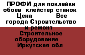 ПРОФИ для поклейки обоев  клейстер станок › Цена ­ 7 400 - Все города Строительство и ремонт » Строительное оборудование   . Иркутская обл.